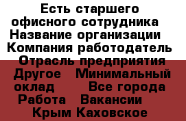 Есть старшего офисного сотрудника › Название организации ­ Компания-работодатель › Отрасль предприятия ­ Другое › Минимальный оклад ­ 1 - Все города Работа » Вакансии   . Крым,Каховское